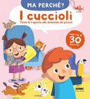 I cuccioli. Tutte le risposte alle domande dei piccoli. Ma perché? Ediz. a colori