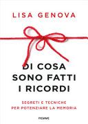 Di cosa sono fatti i ricordi. Segreti e tecniche per potenziare la memoria